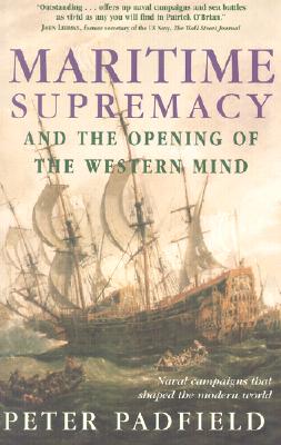 Maritime Supremacy & the Opening of the Western Mind: Naval Campaigns That Shaped the Modern World - Padfield, Peter