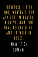 Mark 11 24 Journal: Therefore I Tell You, Whatever You Ask in Prayer, Believe That You Have Received It, and It Will Be Yours