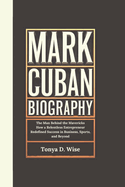 Mark Cuban Biography: The Man Behind the Mavericks How a Relentless Entrepreneur Redefined Success in Business, Sports, and Beyond