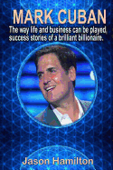 Mark Cuban: The Way Life and Business Can Be Played, Success Stories of a Brilliant Billionaire.