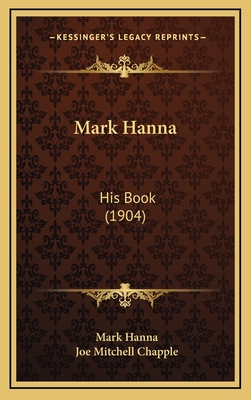 Mark Hanna: His Book (1904) - Hanna, Mark, and Chapple, Joe Mitchell (Introduction by)