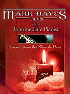Mark Hayes: Carols for the Intermediate Pianist: Seasonal Settings That Warm the Heart