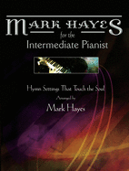 Mark Hayes: Hymns for the Intermediate Pianist: Hymn Settings That Touch the Soul