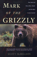 Mark of the Grizzly: True Stories of Recent Bear Attacks and the Hard Lessons Learned