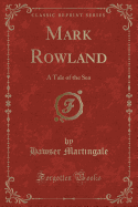 Mark Rowland: A Tale of the Sea (Classic Reprint)