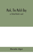 Mark, the match boy: or, Richard Hunter's ward