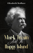 Mark Twain and the Happy Island: A Memoir About Mark Twain (Definitive Edition)