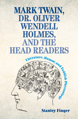 Mark Twain, Dr. Oliver Wendell Holmes, and the Head Readers: Literature, Humor, and Faddish Phrenology - Finger, Stanley