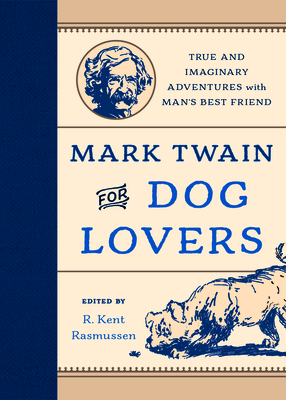 Mark Twain for Dog Lovers: True and Imaginary Adventures with Man's Best Friend - Rasmussen, R Kent (Editor)
