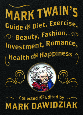 Mark Twain's Guide to Diet, Exercise, Beauty, Fashion, Investment, Romance, Health and Happiness - Dawidziak, Mark (Editor)
