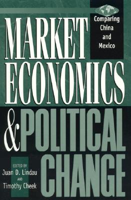 Market Economics and Political Change: Comparing China and Mexico - Lindau, Juan D (Editor), and Cheek, Timothy (Editor), and Christoffersen, Gaye (Contributions by)