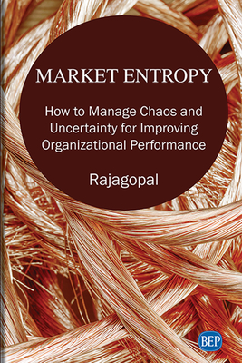 Market Entropy: How to Manage Chaos and Uncertainty for Improving Organizational Performance - Rajagopal