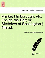 Market Harborough, Etc. (Inside the Bar; Or, Sketches at Soakington.) 4th Ed.