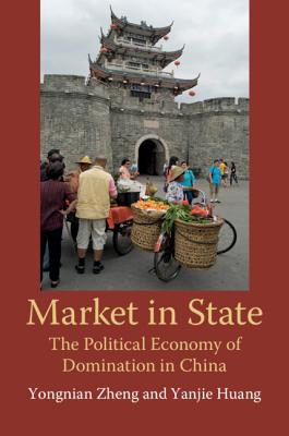 Market in State: The Political Economy of Domination in China - Zheng, Yongnian, and Huang, Yanjie