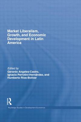 Market Liberalism, Growth, and Economic Development in Latin America - Castro, Gerardo Angeles (Editor), and Perrotini-Hernndez, Ignacio (Editor), and Ros-Bolivar, Humberto (Editor)