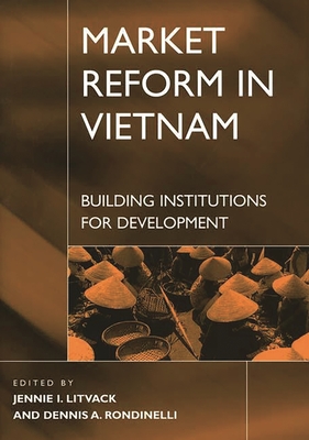 Market Reform in Vietnam: Building Institutions for Development - Rondinelli, Dennis A (Editor), and Litvack, Jennie I (Editor)