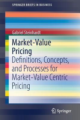 Market-Value Pricing: Definitions, Concepts, and Processes for Market-Value Centric Pricing - Steinhardt, Gabriel