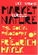 Market Versus Nature: the Social Philosophy of Friedrich Hayek