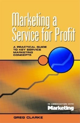 Marketing a Service for Profit: A Practical Guide to Key Service Marketing Concepts - Clarke, Greg