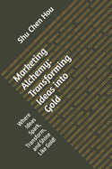 Marketing Alchemy: Transforming Ideas into Gold: Where Ideas Spark, Transform, and Shine Like Gold!