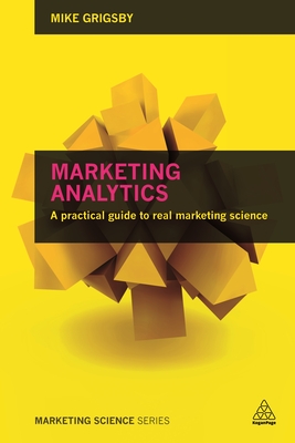 Marketing Analytics: A practical guide to real marketing science - Grigsby, Mike
