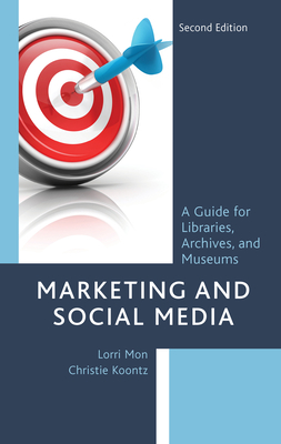 Marketing and Social Media: A Guide for Libraries, Archives, and Museums - Mon, Lorri, and Koontz, Christie