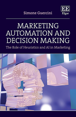 Marketing Automation and Decision Making: The Role of Heuristics and AI in Marketing - Guercini, Simone