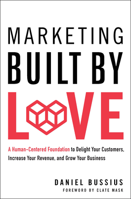 Marketing Built by Love: A Human-Centered Foundation to Delight Your Customers, Increase Your Revenue, and Grow Your Business - Bussius, Daniel