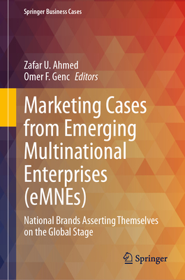 Marketing Cases from Emerging Multinational Enterprises (eMNEs): National Brands Asserting Themselves on the Global Stage - Ahmed, Zafar U. (Editor), and Genc, Omer F. (Editor)