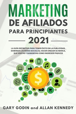 MARKETING DE AFILIADOS PARA PRINCIPIANTES 2021 La gu?a definitiva para tener ?xito en la publicidad, dominar las redes sociales, hacer crecer su marca, sus ventas y ganancias como ingresos pasivos - Godin, Gary, and Kennedy, Allan