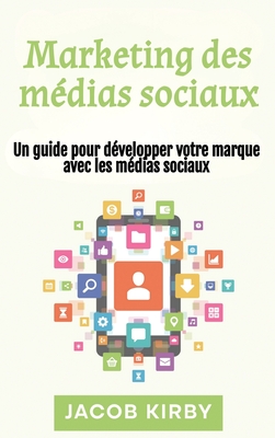 Marketing des mdias sociaux: Un guide pour dvelopper votre marque avec les mdias sociaux - Kirby, Jacob