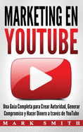 Marketing En Youtube: Una Gu?a Completa Para Crear Autoridad, Generar Compromiso y Hacer Dinero a Trav?s de Youtube (Libro En Espaol/Youtube Marketing Book Spanish Version)