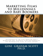 Marketing Films to Millennials and Baby Boomers: An Analysis of the Film Industry, Marketing, and Strategic Plan for Producing and Distributing Films to These Groups - Scott Ph D, Gini Graham