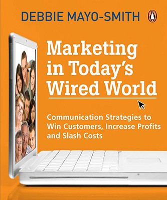 Marketing in Today's Wired World: Communication Strategies to Win Customers, Increase Profits, and Slash Costs - Mayo-Smith, Debbie