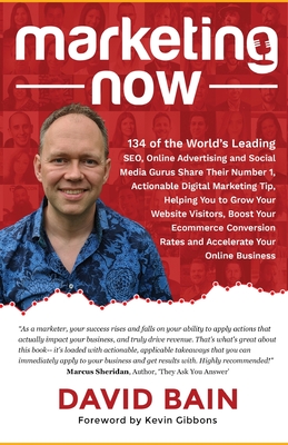 Marketing Now: 134 of the World's Leading SEO, Online Advertising and Social Media Gurus Share Their Number 1, Actionable Digital Marketing Tip, Helping You to Grow Your Website Visitors, Boost Your Ecommerce Conversion Rates and Accelerate Your Online... - Bain, David, and Gibbons, Kevin (Foreword by)