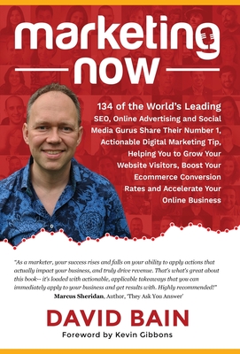 Marketing Now: 134 of the World's Leading SEO, Online Advertising and Social Media Gurus Share Their Number 1, Actionable Digital Marketing Tip, Helping You to Grow Your Website Visitors, Boost Your Ecommerce Conversion Rates and Accelerate Your Online... - Bain, David, and Gibbons, Kevin (Foreword by)