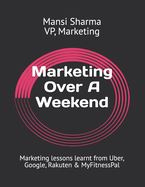 Marketing Over A Weekend: Marketing lessons learnt at Uber, Google, Rakuten & MyFitnessPal