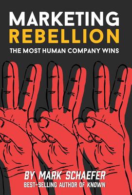 Marketing Rebellion: The Most Human Company Wins - Schaefer, Mark W