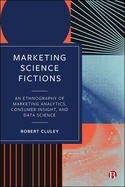 Marketing Science Fictions: An Ethnography of Marketing Analytics, Consumer Insight, and Data Science