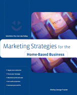 Marketing Strategies for the Home-Based Business: Solutions You Can Use Today
