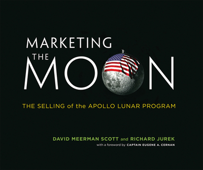 Marketing the Moon: The Selling of the Apollo Lunar Program - Scott, David Meerman, and Jurek, Richard, and Cernan, Eugene a (Foreword by)