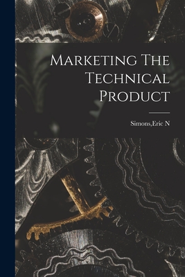 Marketing The Technical Product - Simons, Eric N (Creator)