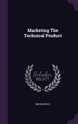 Marketing The Technical Product - Simons, Eric N