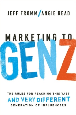 Marketing to Gen Z: The Rules for Reaching This Vast--And Very Different--Generation of Influencers - Fromm, Jeff, and Read, Angie