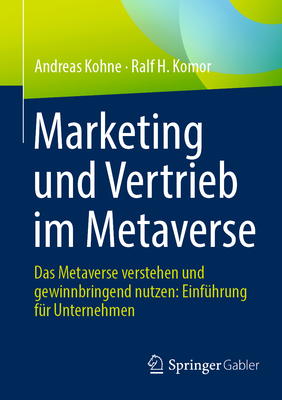 Marketing und Vertrieb im Metaverse: Das Metaverse verstehen und gewinnbringend nutzen: Einf?hrung f?r Unternehmen - Kohne, Andreas, and Komor, Ralf H.