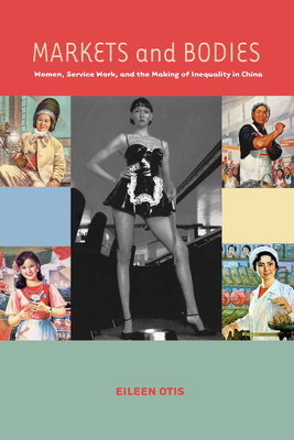 Markets and Bodies: Women, Service Work, and the Making of Inequality in China - Otis, Eileen M.