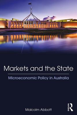 Markets and the State: Microeconomic Policy in Australia - Abbott, Malcolm