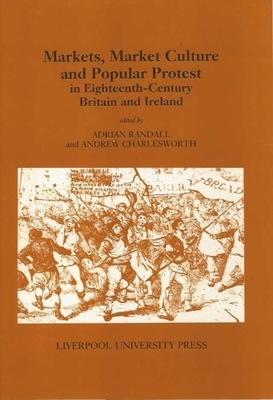 Markets, Market Culture and Popular Protest in Eighteenth-Century Britain and Ireland - Randall, Adrian (Editor), and Charlesworth, Andrew (Editor)