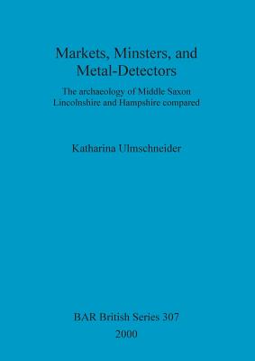 Markets, minsters and metal-detectors: The archaeology of Middle Saxon Lincolnshire and Hampshire compared - Ulmschneider, Katharina