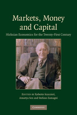 Markets, Money and Capital: Hicksian Economics for the Twenty First Century - Scazzieri, Roberto (Editor), and Sen, Amartya (Editor), and Zamagni, Stefano (Editor)